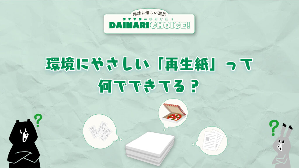 環境にやさしい「再生紙」って何からできてる紙？｜DAINARI CHOICE #4