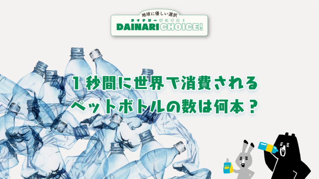 1秒間に〇〇本？世界で消費されるペットボトルの数。 日本のリサイクル率は？｜DAINARI CHOICE #11