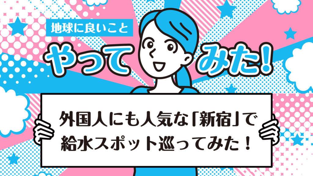 東京都庁もある新宿周辺で給水スポット巡り！マイボトルを使った水分補給で節約＆地球に優しく｜地球に良いことやってみた！