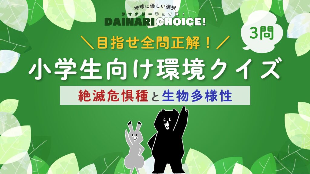 目指せ全問正解！小学生向け環境クイズ「絶滅危惧種と生物多様性」【第1問】｜DAINARI CHOICE #17